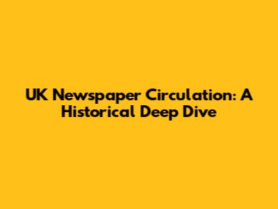 UK Newspaper Circulation: A Historical Deep Dive