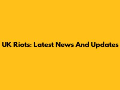 UK Riots: Latest News And Updates