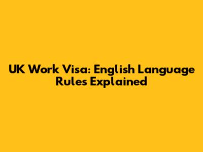 UK Work Visa: English Language Rules Explained