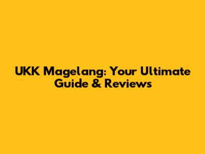UKK Magelang: Your Ultimate Guide & Reviews