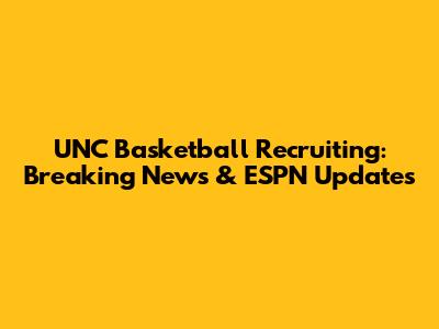 UNC Basketball Recruiting: Breaking News & ESPN Updates
