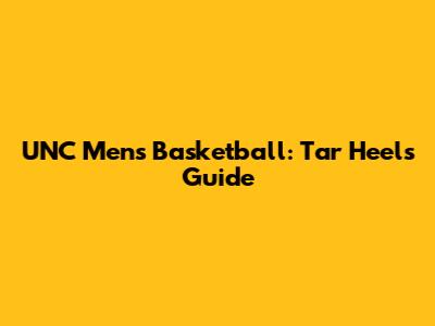 UNC Men's Basketball: Tar Heels' Guide