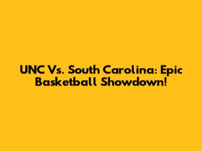 UNC Vs. South Carolina: Epic Basketball Showdown!