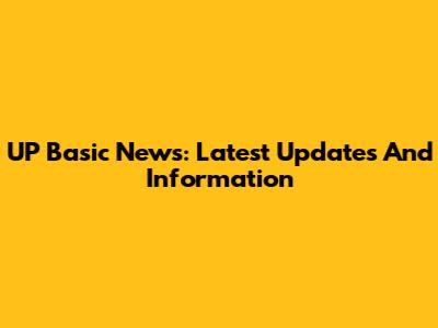 UP Basic News: Latest Updates And Information