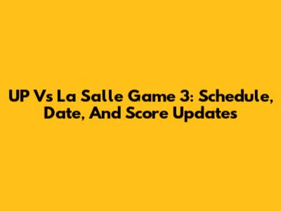 UP Vs La Salle Game 3: Schedule, Date, And Score Updates