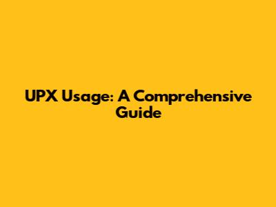 UPX Usage: A Comprehensive Guide