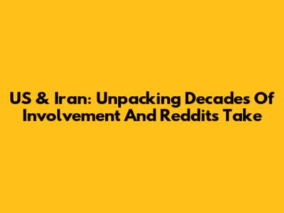 US & Iran: Unpacking Decades Of Involvement And Reddit's Take