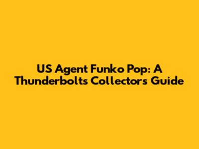 US Agent Funko Pop: A Thunderbolts Collector's Guide