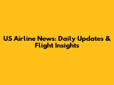 US Airline News: Daily Updates & Flight Insights