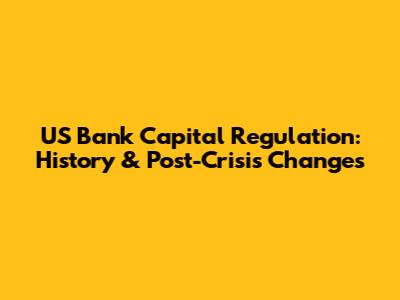US Bank Capital Regulation: History & Post-Crisis Changes