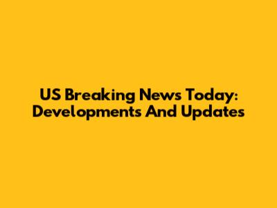 US Breaking News Today: Developments And Updates