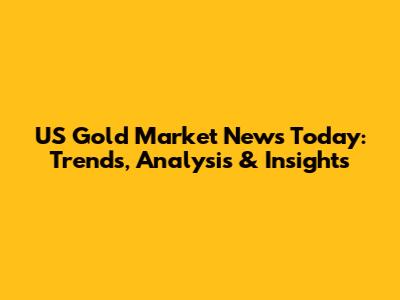 US Gold Market News Today: Trends, Analysis & Insights
