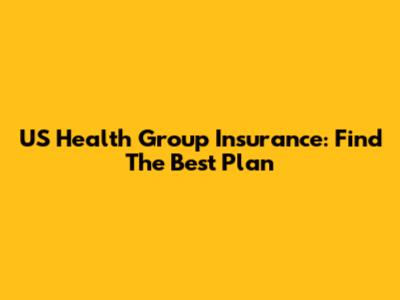 US Health Group Insurance: Find The Best Plan