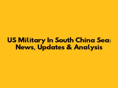US Military In South China Sea: News, Updates & Analysis