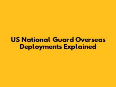 US National Guard Overseas Deployments Explained