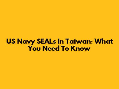 US Navy SEALs In Taiwan: What You Need To Know