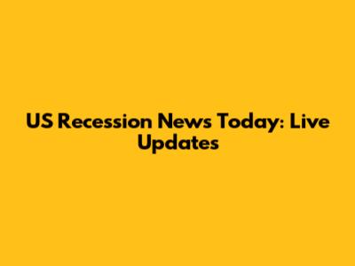 US Recession News Today: Live Updates
