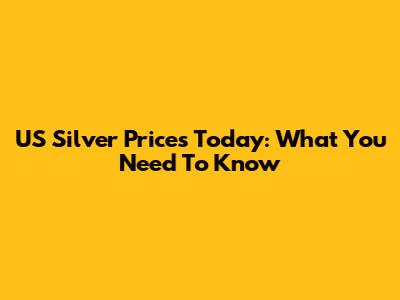 US Silver Prices Today: What You Need To Know