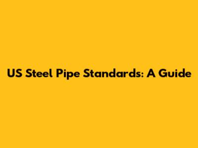 US Steel Pipe Standards: A Guide