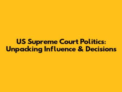 US Supreme Court Politics: Unpacking Influence & Decisions