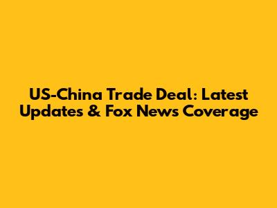 US-China Trade Deal: Latest Updates & Fox News Coverage