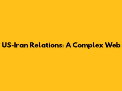 US-Iran Relations: A Complex Web