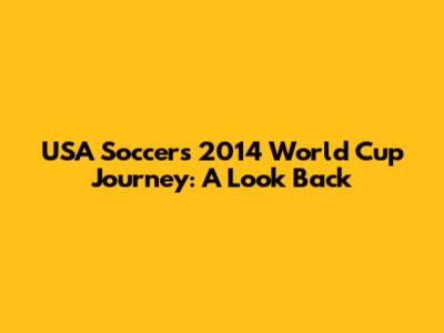 USA Soccer's 2014 World Cup Journey: A Look Back