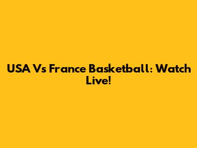USA Vs France Basketball: Watch Live!
