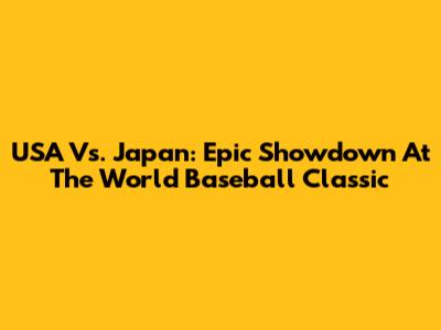 USA Vs. Japan: Epic Showdown At The World Baseball Classic