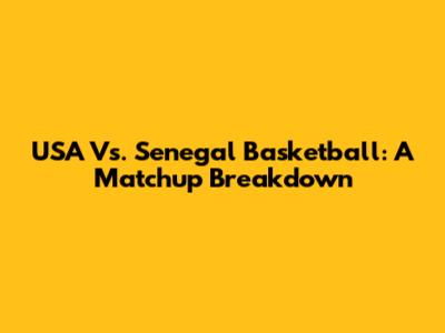 USA Vs. Senegal Basketball: A Matchup Breakdown