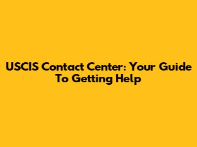 USCIS Contact Center: Your Guide To Getting Help