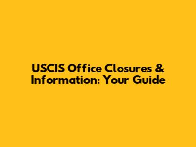 USCIS Office Closures & Information: Your Guide