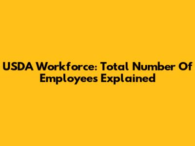 USDA Workforce: Total Number Of Employees Explained