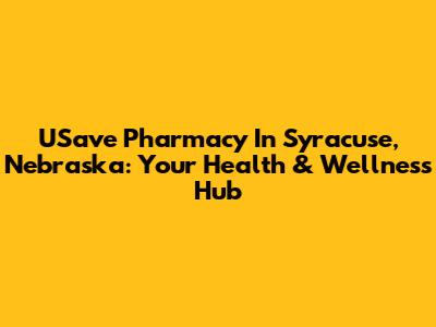 USave Pharmacy In Syracuse, Nebraska: Your Health & Wellness Hub
