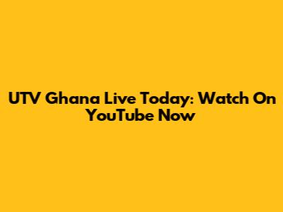UTV Ghana Live Today: Watch On YouTube Now