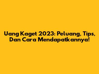 Uang Kaget 2023: Peluang, Tips, Dan Cara Mendapatkannya!