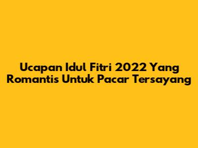 Ucapan Idul Fitri 2022 Yang Romantis Untuk Pacar Tersayang