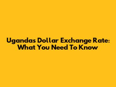 Uganda's Dollar Exchange Rate: What You Need To Know