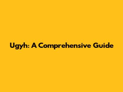 Ugyh: A Comprehensive Guide