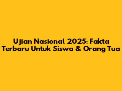 Ujian Nasional 2025: Fakta Terbaru Untuk Siswa & Orang Tua