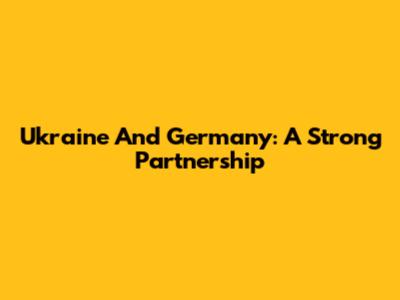 Ukraine And Germany: A Strong Partnership