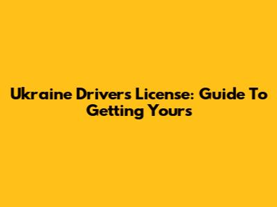 Ukraine Driver's License: Guide To Getting Yours