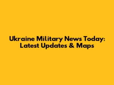 Ukraine Military News Today: Latest Updates & Maps