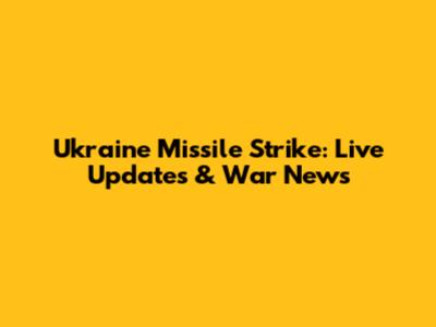 Ukraine Missile Strike: Live Updates & War News
