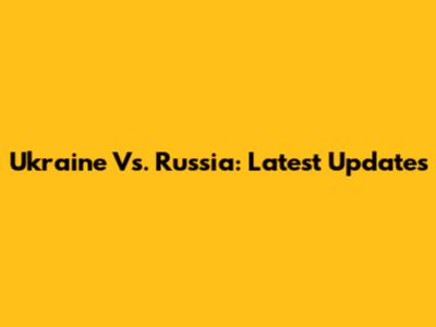 Ukraine Vs. Russia: Latest Updates