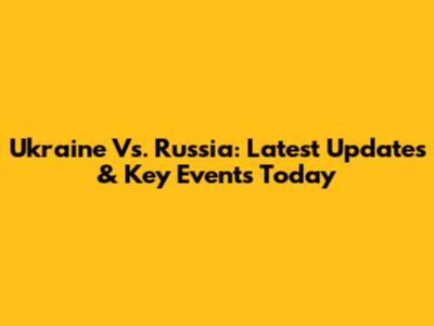 Ukraine Vs. Russia: Latest Updates & Key Events Today