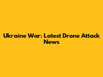 Ukraine War: Latest Drone Attack News