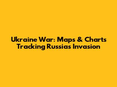 Ukraine War: Maps & Charts Tracking Russia's Invasion