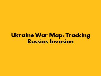 Ukraine War Map: Tracking Russia's Invasion