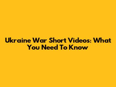 Ukraine War Short Videos: What You Need To Know